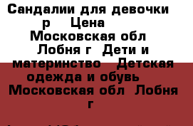 Сандалии для девочки 25р. › Цена ­ 150 - Московская обл., Лобня г. Дети и материнство » Детская одежда и обувь   . Московская обл.,Лобня г.